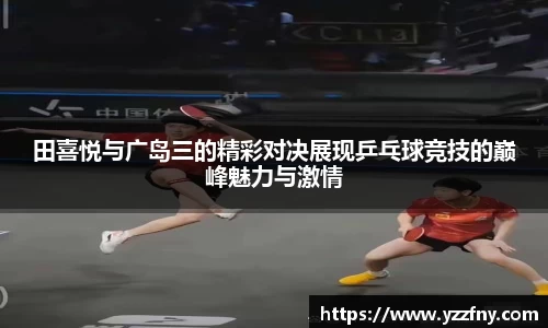 田喜悦与广岛三的精彩对决展现乒乓球竞技的巅峰魅力与激情