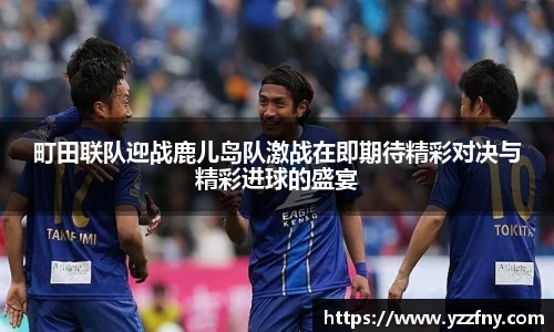 球盟会町田联队迎战鹿儿岛队激战在即期待精彩对决与精彩进球的盛宴