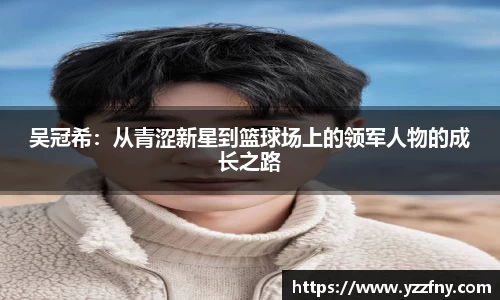 球盟会吴冠希：从青涩新星到篮球场上的领军人物的成长之路