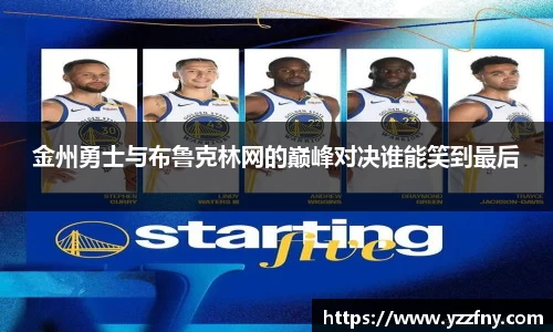 金州勇士与布鲁克林网的巅峰对决谁能笑到最后