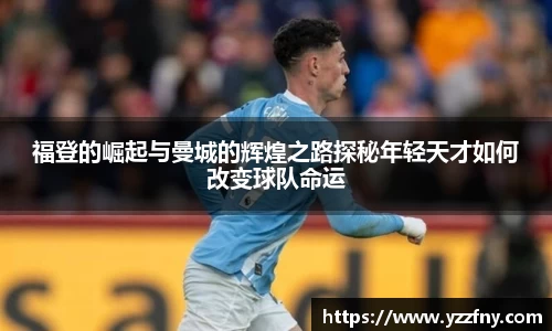 球盟会福登的崛起与曼城的辉煌之路探秘年轻天才如何改变球队命运